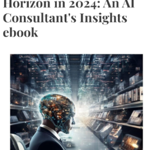 Navigating the AI Horizon in 2024: An AI Consultant's Insights ebook